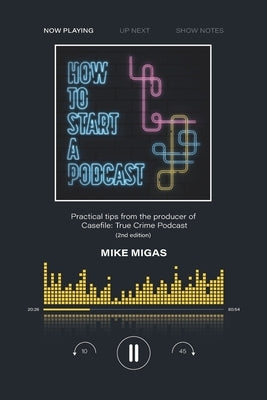 How to Start a Podcast: Practical tips from the producer of Casefile: True Crime Podcast by Migas, Mike