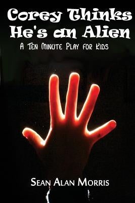 Corey Thinks He's an Alien: A Ten-Minute Play For Kids by Morris, Sean Alan