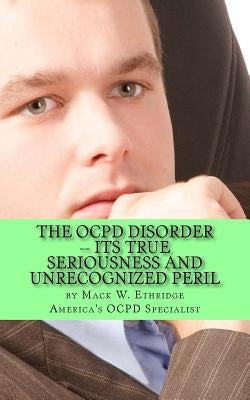The OCPD Disorder -- Its True Seriousness and Unrecognized Peril by Ethridge, Mack W.