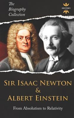Sir Isaac Newton & Albert Einstein: From Absolutism to Relativity. The Biography Collection by Hour, The History