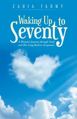 Waking up to Seventy: A Woman's Journey Through Grief and Her Long Road to Acceptance by Fahmy, Zahia