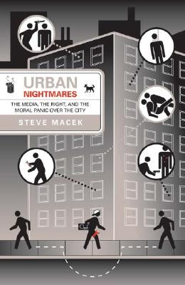 Urban Nightmares: The Media, the Right, and the Moral Panic Over the City by Macek, Steve