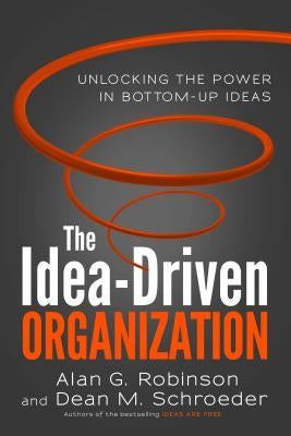 The Idea-Driven Organization: Unlocking the Power in Bottom-Up Ideas by Robinson, Alan G.