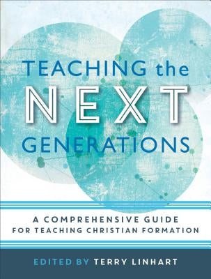Teaching the Next Generations: A Comprehensive Guide for Teaching Christian Formation by Linhart, Terry