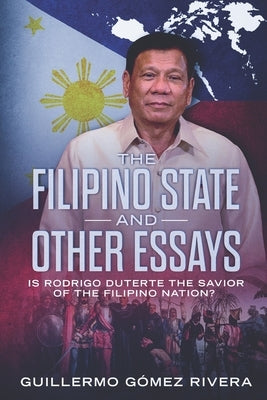 The Filipino State And Other Essays: Is Rodrigo Duterte the Savior of the Filipino People? by Rivera, Guillermo Gomez