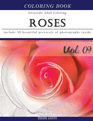 Roses Flora: Flowers Grey Scale Photo Adult Coloring Book, Mind Relaxation Stress Relief Coloring Book Vol9: Series of coloring boo by Leaves, Banana
