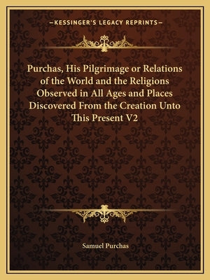 Purchas, His Pilgrimage or Relations of the World and the Religions Observed in All Ages and Places Discovered from the Creation Unto This Present V2 by Purchas, Samuel