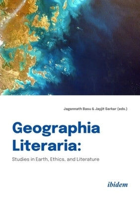 Geographia Literaria: Studies in Earth, Ethics, and Literature by Basu, Jagannath