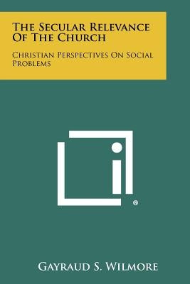 The Secular Relevance of the Church: Christian Perspectives on Social Problems by Wilmore, Gayraud S.