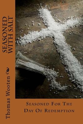 Seasoned With Salt: Seasoned For The Day Of Redemption by Wooten, Thomas J.