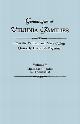 Genealogies of Virginia Families from the William and Mary College Quarterly Historical Magazine in Five Volumes Volume V: Thompson -Yates (and Append by William and Mary College Quarterly