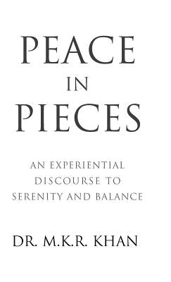 Peace in Pieces: An Experiential Discourse to Serenity and Balance by Khan, Dr M. K. R.