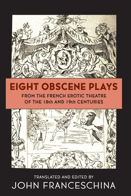 Eight Obscene Plays from the French Erotic Theatre of the 18th and 19th Centuries by Franceschina, John