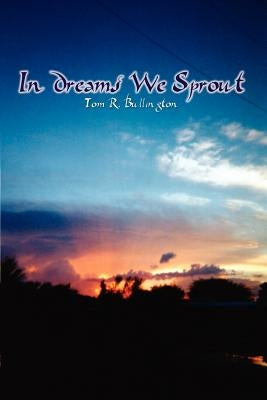In Dreams We Sprout by Bullington, Tom R.