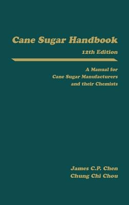Cane Sugar Handbook: A Manual for Cane Sugar Manufacturers and Their Chemists by Chen, James C. P.