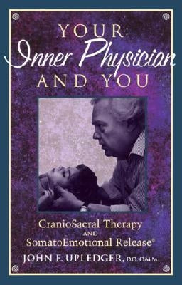Your Inner Physician and You: Cranoiosacral Therapy and Somatoemotional Release by Upledger, John E.
