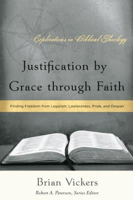 Justification by Grace Through Faith: Finding Freedom from Legalism, Lawlessness, Pride, and Despair by Vickers, Brian