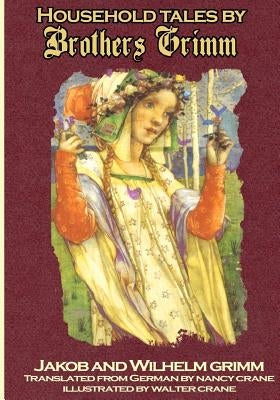 Household Tales by Brothers Grimm: The Full Complete Edition with 200 Original Tales by Grimm, Wilhelm Karl