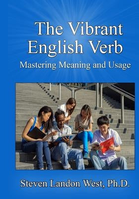 The Vibrant English Verb: Mastering Meaning and Usage by West, Ph. D. Steven Landon