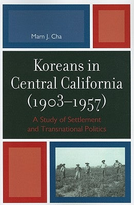 Koreans in Central California (1903-1957): A Study of Settlement and Transnational Politics by Cha, Marn J.