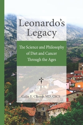 Leonardo's Legacy: The Science and Philosophy of Diet and Cancer Through the Ages by Champ, Colin E.