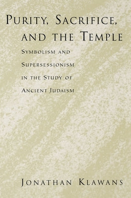 Purity, Sacrifice, and the Temple: Symbolism and Supersessionism in the Study of Ancient Judaism by Klawans, Jonathan