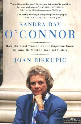 Sandra Day O'Connor: How the First Woman on the Supreme Court Became Its Most Influential Justice by Biskupic, Joan