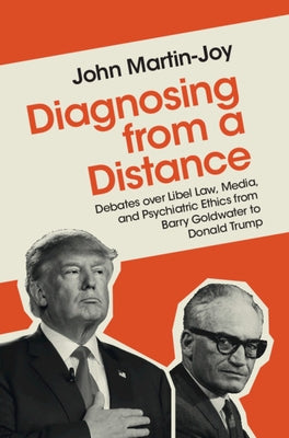 Diagnosing from a Distance: Debates Over Libel Law, Media, and Psychiatric Ethics from Barry Goldwater to Donald Trump by Martin-Joy, John