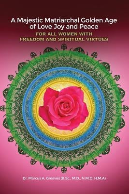 A Majestic Matriarchal Golden Age of Love Joy and Peace for all Women with Freedom and Spiritual Virtues by Greaves (B Sc, N. M. D. ).