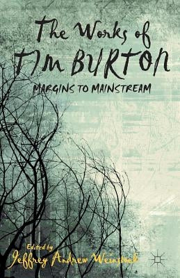The Works of Tim Burton: Margins to Mainstream by Weinstock, J.