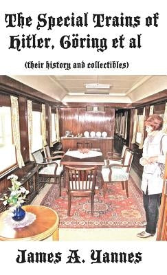The Special Trains of Hitler, Göring et al: (their history and collectibles) by Yannes, James a.