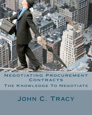 Negotiating Procurement Contracts: The Knowledge to Negotiate by Tracy Jr, John C.