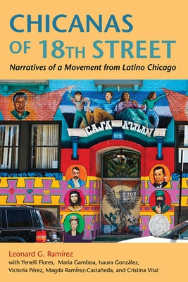 Chicanas of 18th Street: Narratives of a Movement from Latino Chicago by Ramirez, Leonard G.