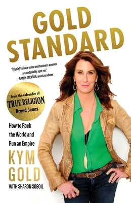 Gold Standard: How to Rock the World and Run an Empire by Gold, Kym