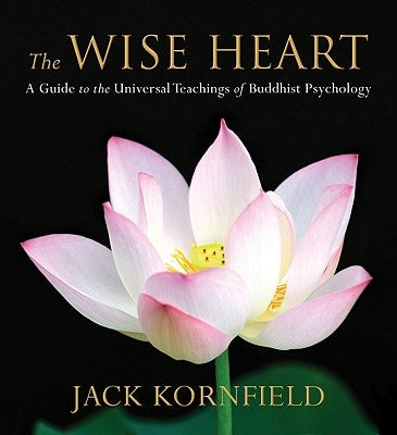 The Wise Heart: A Guide to the Universal Teachings of Buddhist Psychology by Kornfield, Jack