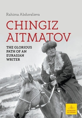 Chingiz Aitmatov: The Glorious Path of an Eurasian Writer by Abduvalieva, Rahima