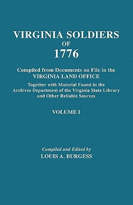 Virginia Soldiers of 1776. Compiled from Documents on File in the Virginia Land Office. in Three Volumes. Volume I by Burgess, Louis A.