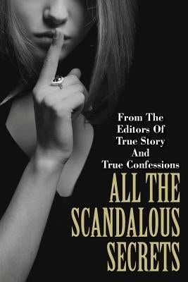 All The Scandalous Secrets by Editors of True Story and True Confessio