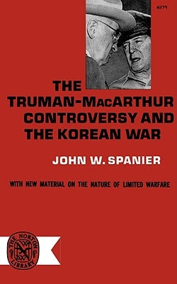 The Truman-MacArthur Controversy and the Korean War by Spainer, John W.