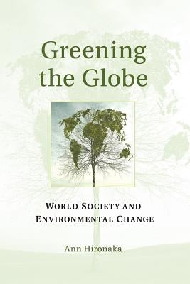 Greening the Globe: World Society and Environmental Change by Hironaka, Ann