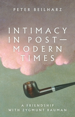 Intimacy in Postmodern Times: A Friendship with Zygmunt Bauman by Beilharz, Peter