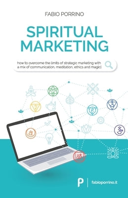 Spiritual Marketing: How to overcome the limits of strategic marketing with a mix of communication, meditation, ethics and magic. by Porrino, Fabio