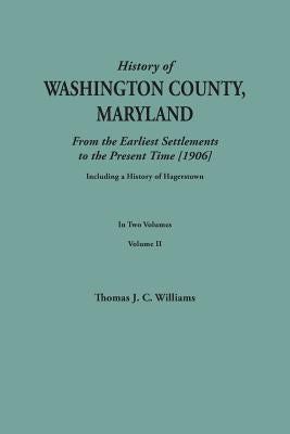 History of Washington County, Maryland, from the Earliest Settlements to the Present Time [1906]; Including a History of Hagerstown; To This Is Added by Williams, Thomas J. C.