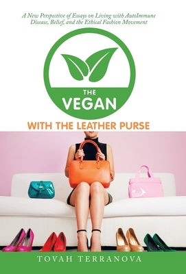 The Vegan with the Leather Purse: A New Perspective of Essays on Living with Autoimmune Disease, Belief, and the Ethical Fashion Movement by Terranova, Tovah
