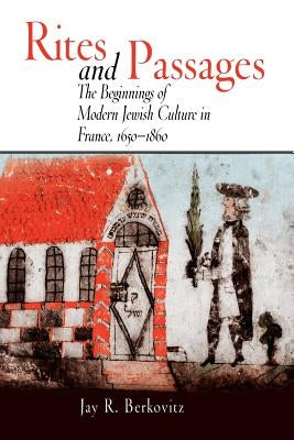 Rites and Passages: The Beginnings of Modern Jewish Culture in France, 1650-1860 by Berkovitz, Jay R.