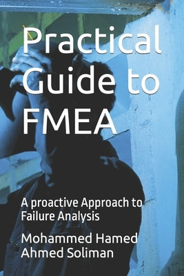 Practical Guide to FMEA: A proactive Approach to Failure Analysis by Soliman, Mohammed Hamed Ahmed