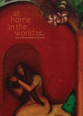 At Home in the World: The Art and Life of Gulammohammed Sheikh by Sambrani, Chaitanya