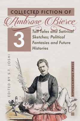 Collected Fiction Volume 3: Tall Tales and Satirical Sketches; Political Fantasies and Future Histories by Bierce, Ambrose