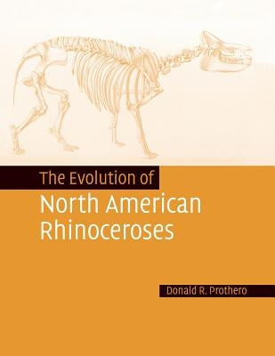 The Evolution of North American Rhinoceroses by Prothero, Donald R.