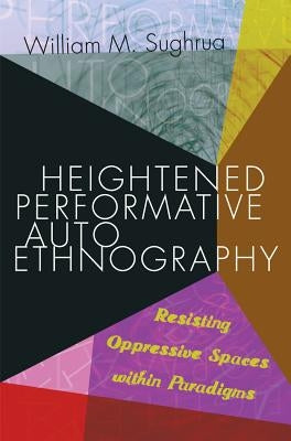 Heightened Performative Autoethnography: Resisting Oppressive Spaces Within Paradigms by Denzin, Norman K.